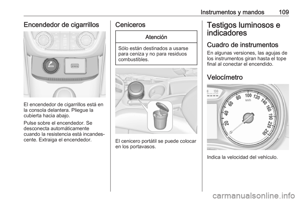 OPEL ZAFIRA C 2017 Manual de Instrucciones (in Spanish) Instrumentos y mandos109Encendedor de cigarrillos
El encendedor de cigarrillos está en
la consola delantera. Pliegue la
cubierta hacia abajo.
Pulse sobre el encendedor. Se
desconecta automáticamente OPEL ZAFIRA C 2017 Manual de Instrucciones (in Spanish) Instrumentos y mandos109Encendedor de cigarrillos
El encendedor de cigarrillos está en
la consola delantera. Pliegue la
cubierta hacia abajo.
Pulse sobre el encendedor. Se
desconecta automáticamente