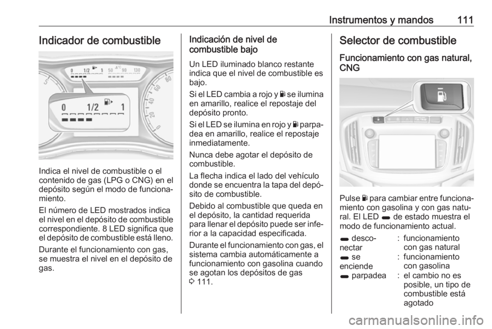 OPEL ZAFIRA C 2017 Manual de Instrucciones (in Spanish) Instrumentos y mandos111Indicador de combustible
Indica el nivel de combustible o el
contenido de gas (LPG o CNG) en el
depósito según el modo de funciona‐
miento.
El número de LED mostrados indi OPEL ZAFIRA C 2017 Manual de Instrucciones (in Spanish) Instrumentos y mandos111Indicador de combustible
Indica el nivel de combustible o el
contenido de gas (LPG o CNG) en el
depósito según el modo de funciona‐
miento.
El número de LED mostrados indi