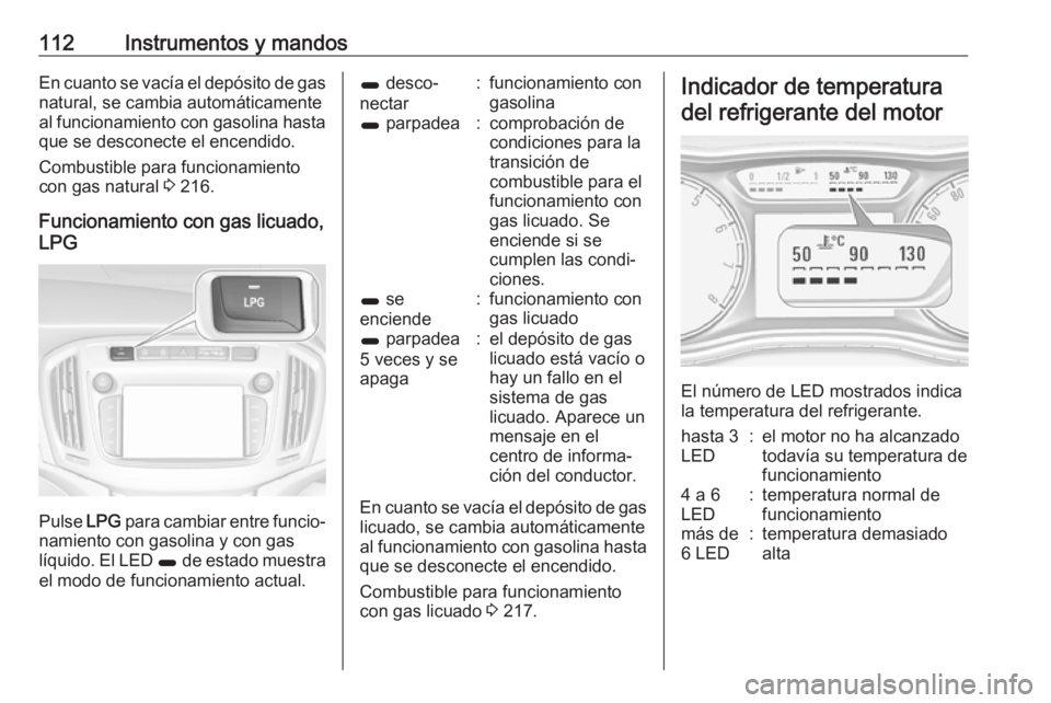 OPEL ZAFIRA C 2017 Manual de Instrucciones (in Spanish) 112Instrumentos y mandosEn cuanto se vacía el depósito de gasnatural, se cambia automáticamente
al funcionamiento con gasolina hasta que se desconecte el encendido.
Combustible para funcionamiento
OPEL ZAFIRA C 2017 Manual de Instrucciones (in Spanish) 112Instrumentos y mandosEn cuanto se vacía el depósito de gasnatural, se cambia automáticamente
al funcionamiento con gasolina hasta que se desconecte el encendido.
Combustible para funcionamiento