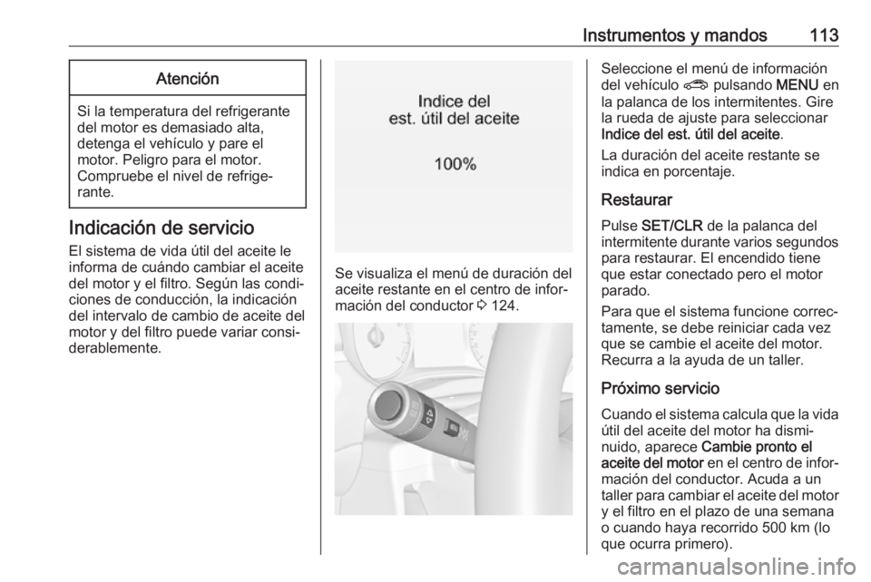 OPEL ZAFIRA C 2017 Manual de Instrucciones (in Spanish) Instrumentos y mandos113Atención
Si la temperatura del refrigerante
del motor es demasiado alta,
detenga el vehículo y pare el
motor. Peligro para el motor.
Compruebe el nivel de refrige‐
rante.
I OPEL ZAFIRA C 2017 Manual de Instrucciones (in Spanish) Instrumentos y mandos113Atención
Si la temperatura del refrigerante
del motor es demasiado alta,
detenga el vehículo y pare el
motor. Peligro para el motor.
Compruebe el nivel de refrige‐
rante.
I
