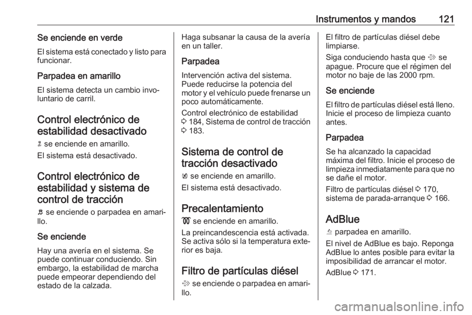 OPEL ZAFIRA C 2017 Manual de Instrucciones (in Spanish) Instrumentos y mandos121Se enciende en verde
El sistema está conectado y listo para funcionar.
Parpadea en amarillo
El sistema detecta un cambio invo‐
luntario de carril.
Control electrónico deest OPEL ZAFIRA C 2017 Manual de Instrucciones (in Spanish) Instrumentos y mandos121Se enciende en verde
El sistema está conectado y listo para funcionar.
Parpadea en amarillo
El sistema detecta un cambio invo‐
luntario de carril.
Control electrónico deest