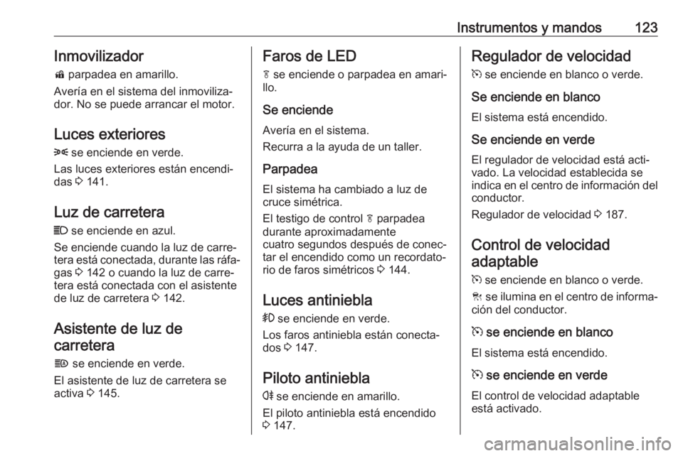 OPEL ZAFIRA C 2017 Manual de Instrucciones (in Spanish) Instrumentos y mandos123Inmovilizadord parpadea en amarillo.
Avería en el sistema del inmoviliza‐ dor. No se puede arrancar el motor.
Luces exteriores
8 se enciende en verde.
Las luces exteriores OPEL ZAFIRA C 2017 Manual de Instrucciones (in Spanish) Instrumentos y mandos123Inmovilizadord parpadea en amarillo.
Avería en el sistema del inmoviliza‐ dor. No se puede arrancar el motor.
Luces exteriores
8 se enciende en verde.
Las luces exteriores