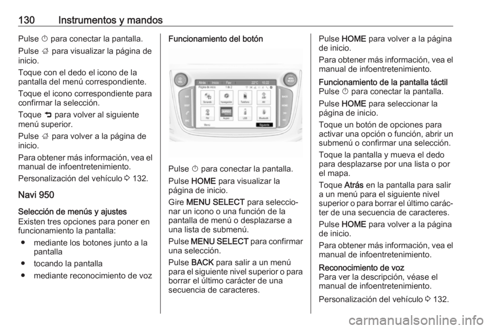 OPEL ZAFIRA C 2017 Manual de Instrucciones (in Spanish) 130Instrumentos y mandosPulse X para conectar la pantalla.
Pulse ; para visualizar la página de
inicio.
Toque con el dedo el icono de la
pantalla del menú correspondiente.
Toque el icono correspond OPEL ZAFIRA C 2017 Manual de Instrucciones (in Spanish) 130Instrumentos y mandosPulse X para conectar la pantalla.
Pulse ; para visualizar la página de
inicio.
Toque con el dedo el icono de la
pantalla del menú correspondiente.
Toque el icono correspond