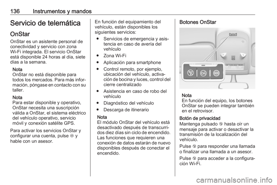 OPEL ZAFIRA C 2017 Manual de Instrucciones (in Spanish) 136Instrumentos y mandosServicio de telemáticaOnStar
OnStar es un asistente personal de
conectividad y servicio con zona
Wi-Fi integrada. El servicio OnStar
está disponible 24 horas al día, siete
d OPEL ZAFIRA C 2017 Manual de Instrucciones (in Spanish) 136Instrumentos y mandosServicio de telemáticaOnStar
OnStar es un asistente personal de
conectividad y servicio con zona
Wi-Fi integrada. El servicio OnStar
está disponible 24 horas al día, siete
d