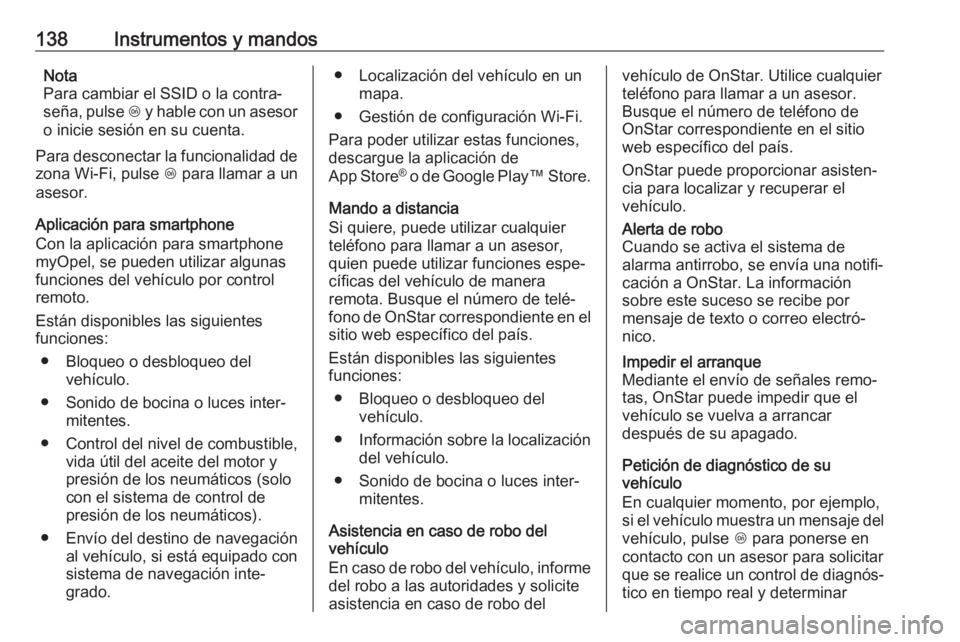 OPEL ZAFIRA C 2017 Manual de Instrucciones (in Spanish) 138Instrumentos y mandosNota
Para cambiar el SSID o la contra‐
seña, pulse Z y hable con un asesor
o inicie sesión en su cuenta.
Para desconectar la funcionalidad de zona Wi-Fi, pulse Z para lla OPEL ZAFIRA C 2017 Manual de Instrucciones (in Spanish) 138Instrumentos y mandosNota
Para cambiar el SSID o la contra‐
seña, pulse Z y hable con un asesor
o inicie sesión en su cuenta.
Para desconectar la funcionalidad de zona Wi-Fi, pulse Z para lla