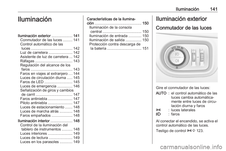 OPEL ZAFIRA C 2017 Manual de Instrucciones (in Spanish) Iluminación141IluminaciónIluminación exterior....................141
Conmutador de las luces .........141
Control automático de las luces ....................................... 142
Luz de carrete OPEL ZAFIRA C 2017 Manual de Instrucciones (in Spanish) Iluminación141IluminaciónIluminación exterior....................141
Conmutador de las luces .........141
Control automático de las luces ....................................... 142
Luz de carrete