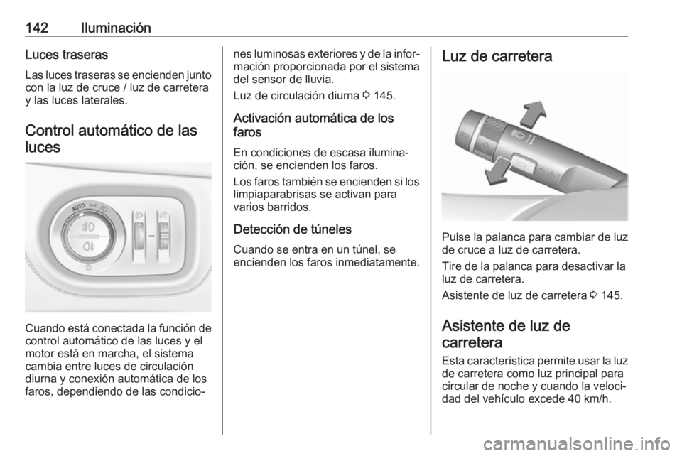 OPEL ZAFIRA C 2017 Manual de Instrucciones (in Spanish) 142IluminaciónLuces traserasLas luces traseras se encienden junto
con la luz de cruce / luz de carretera
y las luces laterales.
Control automático de lasluces
Cuando está conectada la función de
c OPEL ZAFIRA C 2017 Manual de Instrucciones (in Spanish) 142IluminaciónLuces traserasLas luces traseras se encienden junto
con la luz de cruce / luz de carretera
y las luces laterales.
Control automático de lasluces
Cuando está conectada la función de
c