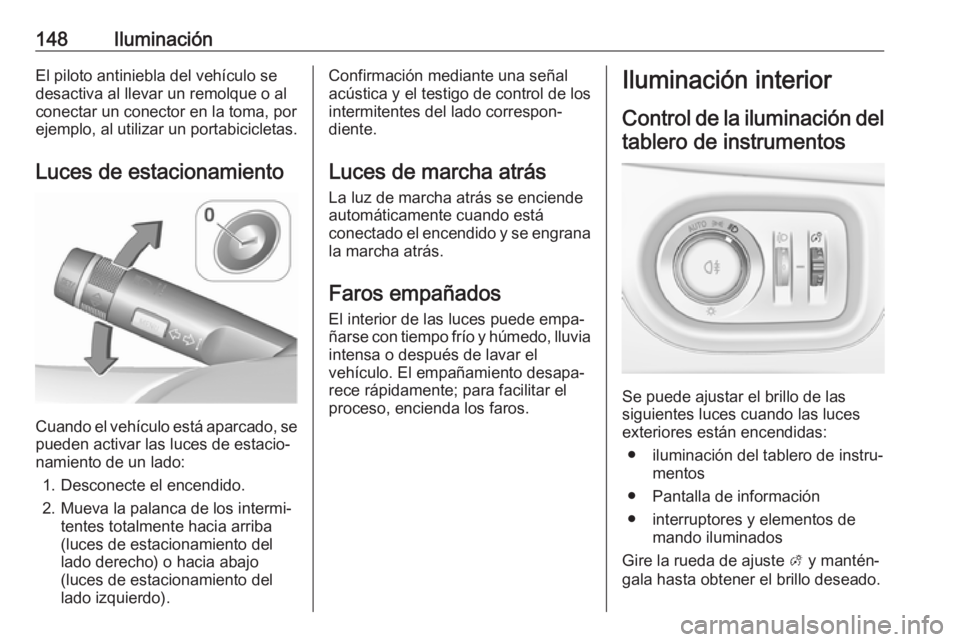 OPEL ZAFIRA C 2017 Manual de Instrucciones (in Spanish) 148IluminaciónEl piloto antiniebla del vehículo se
desactiva al llevar un remolque o al
conectar un conector en la toma, por
ejemplo, al utilizar un portabicicletas.
Luces de estacionamiento
Cuando OPEL ZAFIRA C 2017 Manual de Instrucciones (in Spanish) 148IluminaciónEl piloto antiniebla del vehículo se
desactiva al llevar un remolque o al
conectar un conector en la toma, por
ejemplo, al utilizar un portabicicletas.
Luces de estacionamiento
Cuando