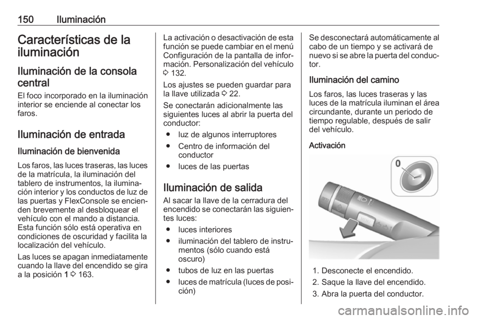 OPEL ZAFIRA C 2017 Manual de Instrucciones (in Spanish) 150IluminaciónCaracterísticas de la
iluminación
Iluminación de la consola central
El foco incorporado en la iluminación
interior se enciende al conectar los
faros.
Iluminación de entrada Ilumina OPEL ZAFIRA C 2017 Manual de Instrucciones (in Spanish) 150IluminaciónCaracterísticas de la
iluminación
Iluminación de la consola central
El foco incorporado en la iluminación
interior se enciende al conectar los
faros.
Iluminación de entrada Ilumina