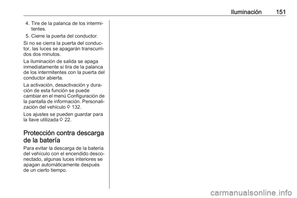 OPEL ZAFIRA C 2017 Manual de Instrucciones (in Spanish) Iluminación1514. Tire de la palanca de los intermi‐tentes.
5. Cierre la puerta del conductor.
Si no se cierra la puerta del conduc‐ tor, las luces se apagarán transcurri‐
dos dos minutos.
La i OPEL ZAFIRA C 2017 Manual de Instrucciones (in Spanish) Iluminación1514. Tire de la palanca de los intermi‐tentes.
5. Cierre la puerta del conductor.
Si no se cierra la puerta del conduc‐ tor, las luces se apagarán transcurri‐
dos dos minutos.
La i