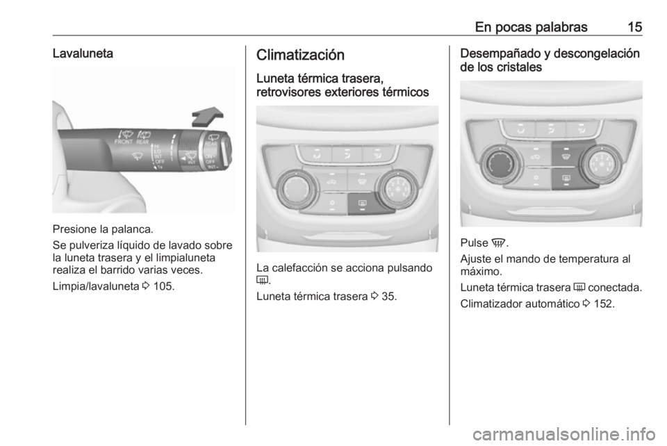 OPEL ZAFIRA C 2017 Manual de Instrucciones (in Spanish) En pocas palabras15Lavaluneta
Presione la palanca.
Se pulveriza líquido de lavado sobre
la luneta trasera y el limpialuneta
realiza el barrido varias veces.
Limpia/lavaluneta 3 105.
Climatización
L OPEL ZAFIRA C 2017 Manual de Instrucciones (in Spanish) En pocas palabras15Lavaluneta
Presione la palanca.
Se pulveriza líquido de lavado sobre
la luneta trasera y el limpialuneta
realiza el barrido varias veces.
Limpia/lavaluneta 3 105.
Climatización
L