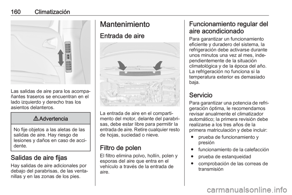 OPEL ZAFIRA C 2017 Manual de Instrucciones (in Spanish) 160Climatización
Las salidas de aire para los acompa‐
ñantes traseros se encuentran en el
lado izquierdo y derecho tras los
asientos delanteros.
9 Advertencia
No fije objetos a las aletas de las
s OPEL ZAFIRA C 2017 Manual de Instrucciones (in Spanish) 160Climatización
Las salidas de aire para los acompa‐
ñantes traseros se encuentran en el
lado izquierdo y derecho tras los
asientos delanteros.
9 Advertencia
No fije objetos a las aletas de las
s