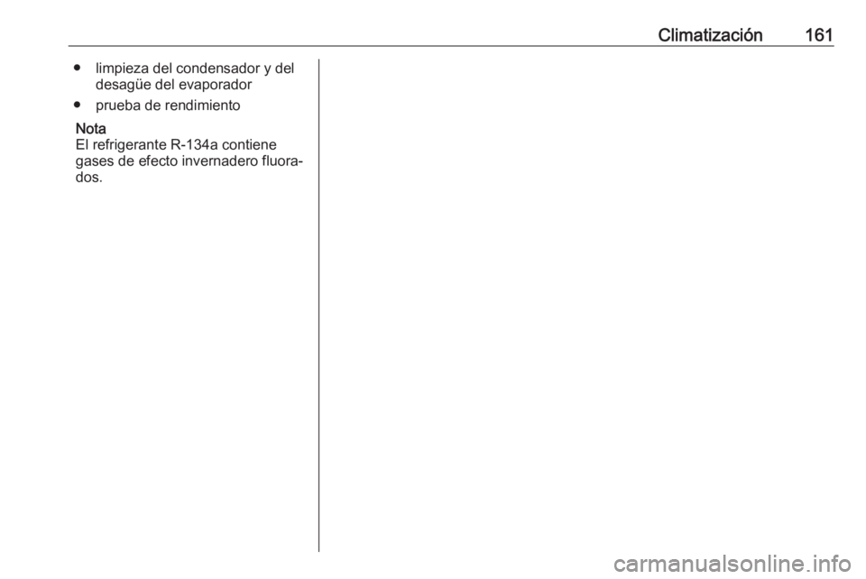 OPEL ZAFIRA C 2017 Manual de Instrucciones (in Spanish) Climatización161● limpieza del condensador y deldesagüe del evaporador
● prueba de rendimiento
Nota
El refrigerante R-134a contiene
gases de efecto invernadero fluora‐ dos. OPEL ZAFIRA C 2017 Manual de Instrucciones (in Spanish) Climatización161● limpieza del condensador y deldesagüe del evaporador
● prueba de rendimiento
Nota
El refrigerante R-134a contiene
gases de efecto invernadero fluora‐ dos.