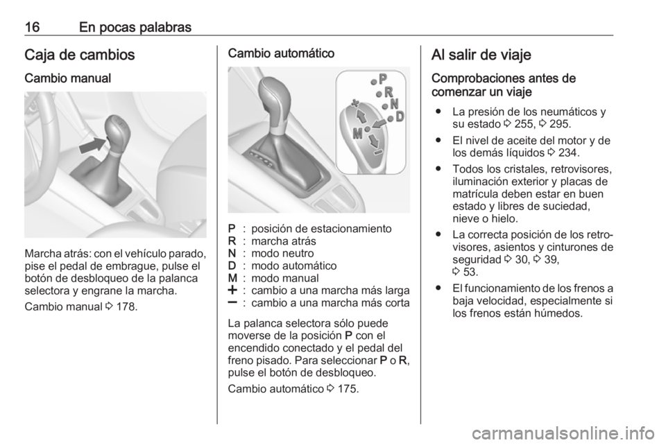 OPEL ZAFIRA C 2017  Manual de Instrucciones (in Spanish) 16En pocas palabrasCaja de cambiosCambio manual
Marcha atrás: con el vehículo parado, pise el pedal de embrague, pulse el
botón de desbloqueo de la palanca
selectora y engrane la marcha.
Cambio man