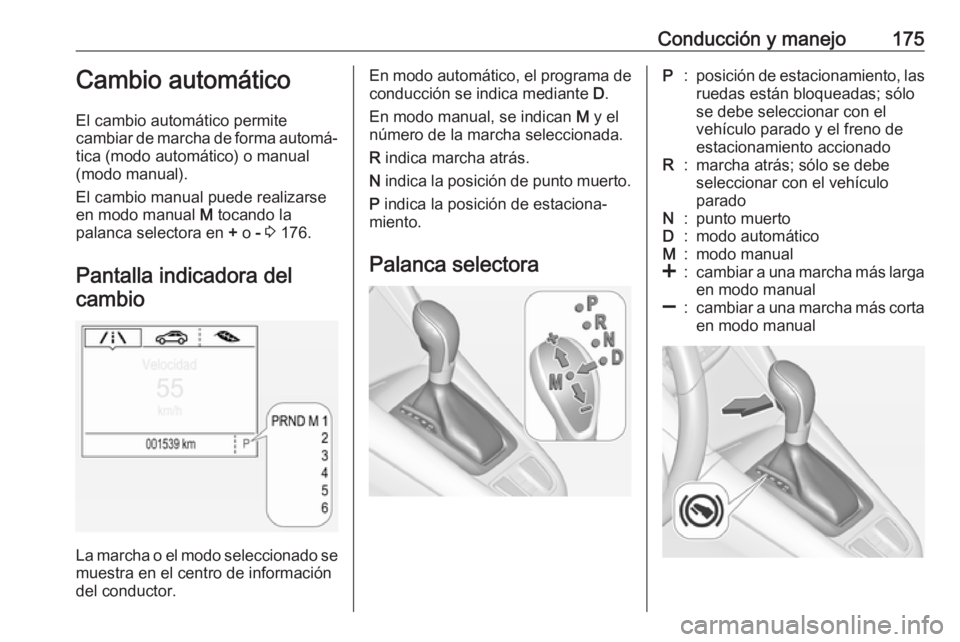 OPEL ZAFIRA C 2017 Manual de Instrucciones (in Spanish) Conducción y manejo175Cambio automático
El cambio automático permite
cambiar de marcha de forma automá‐
tica (modo automático) o manual
(modo manual).
El cambio manual puede realizarse
en modo OPEL ZAFIRA C 2017 Manual de Instrucciones (in Spanish) Conducción y manejo175Cambio automático
El cambio automático permite
cambiar de marcha de forma automá‐
tica (modo automático) o manual
(modo manual).
El cambio manual puede realizarse
en modo