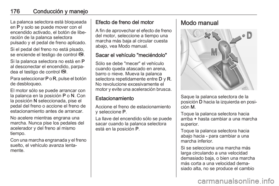 OPEL ZAFIRA C 2017 Manual de Instrucciones (in Spanish) 176Conducción y manejoLa palanca selectora está bloqueadaen P y solo se puede mover con el
encendido activado, el botón de libe‐
ración de la palanca selectora
pulsado y el pedal de freno aplic OPEL ZAFIRA C 2017 Manual de Instrucciones (in Spanish) 176Conducción y manejoLa palanca selectora está bloqueadaen P y solo se puede mover con el
encendido activado, el botón de libe‐
ración de la palanca selectora
pulsado y el pedal de freno aplic