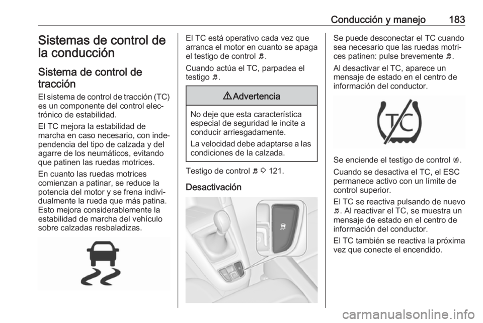 OPEL ZAFIRA C 2017 Manual de Instrucciones (in Spanish) Conducción y manejo183Sistemas de control de
la conducción
Sistema de control de tracción
El sistema de control de tracción (TC) es un componente del control elec‐
trónico de estabilidad.
El TC OPEL ZAFIRA C 2017 Manual de Instrucciones (in Spanish) Conducción y manejo183Sistemas de control de
la conducción
Sistema de control de tracción
El sistema de control de tracción (TC) es un componente del control elec‐
trónico de estabilidad.
El TC