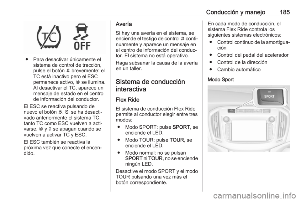 OPEL ZAFIRA C 2017 Manual de Instrucciones (in Spanish) Conducción y manejo185
● Para desactivar únicamente elsistema de control de tracción,
pulse el botón b brevemente: el
TC está inactivo pero el ESC
permanece activo, k se ilumina.
Al desactiva OPEL ZAFIRA C 2017 Manual de Instrucciones (in Spanish) Conducción y manejo185
● Para desactivar únicamente elsistema de control de tracción,
pulse el botón b brevemente: el
TC está inactivo pero el ESC
permanece activo, k se ilumina.
Al desactiva