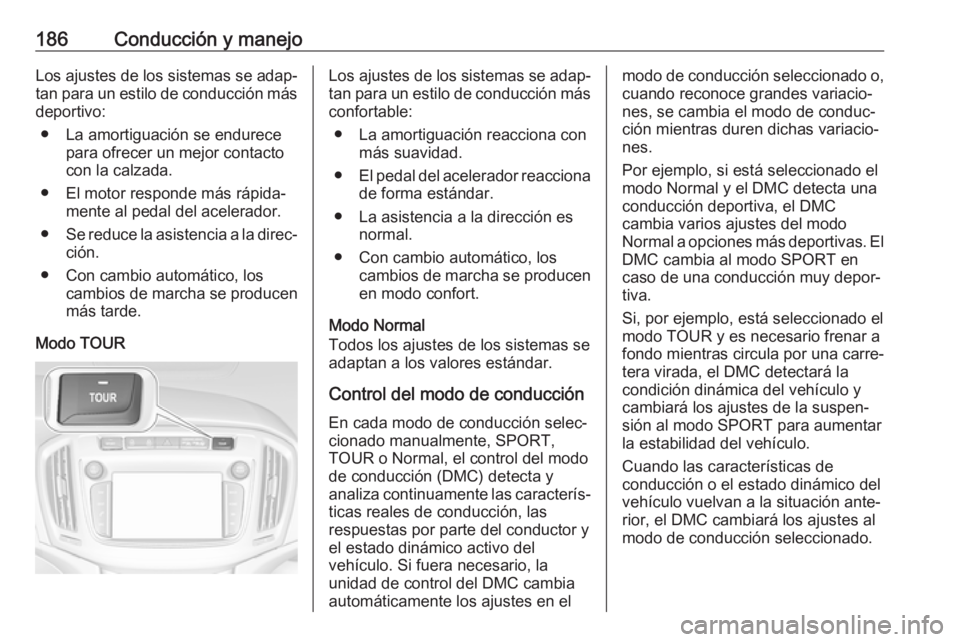 OPEL ZAFIRA C 2017 Manual de Instrucciones (in Spanish) 186Conducción y manejoLos ajustes de los sistemas se adap‐tan para un estilo de conducción más
deportivo:
● La amortiguación se endurece para ofrecer un mejor contactocon la calzada.
● El mo OPEL ZAFIRA C 2017 Manual de Instrucciones (in Spanish) 186Conducción y manejoLos ajustes de los sistemas se adap‐tan para un estilo de conducción más
deportivo:
● La amortiguación se endurece para ofrecer un mejor contactocon la calzada.
● El mo