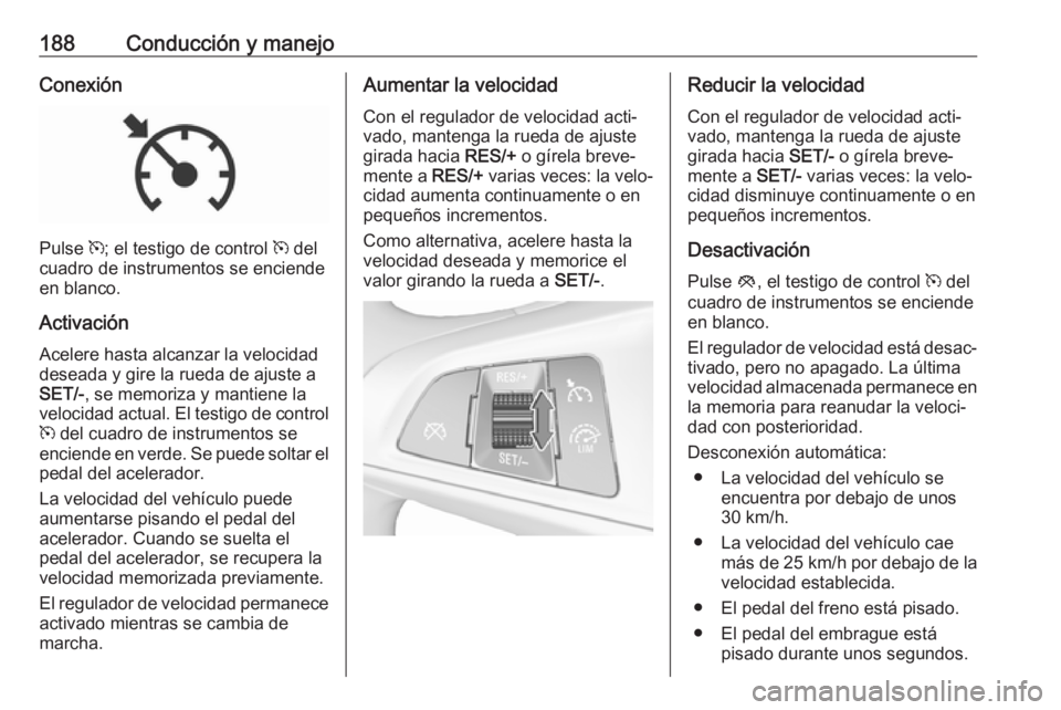 OPEL ZAFIRA C 2017 Manual de Instrucciones (in Spanish) 188Conducción y manejoConexión
Pulse m; el testigo de control m del
cuadro de instrumentos se enciende
en blanco.
Activación Acelere hasta alcanzar la velocidaddeseada y gire la rueda de ajuste a
OPEL ZAFIRA C 2017 Manual de Instrucciones (in Spanish) 188Conducción y manejoConexión
Pulse m; el testigo de control m del
cuadro de instrumentos se enciende
en blanco.
Activación Acelere hasta alcanzar la velocidaddeseada y gire la rueda de ajuste a
