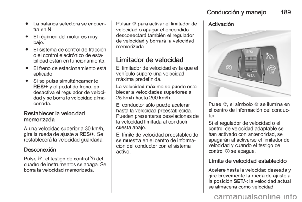 OPEL ZAFIRA C 2017 Manual de Instrucciones (in Spanish) Conducción y manejo189● La palanca selectora se encuen‐tra en N.
● El régimen del motor es muy bajo.
● El sistema de control de tracción o el control electrónico de esta‐
bilidad están OPEL ZAFIRA C 2017 Manual de Instrucciones (in Spanish) Conducción y manejo189● La palanca selectora se encuen‐tra en N.
● El régimen del motor es muy bajo.
● El sistema de control de tracción o el control electrónico de esta‐
bilidad están
