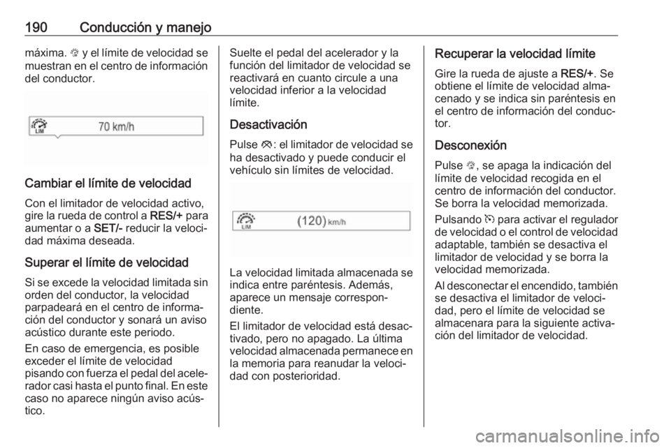 OPEL ZAFIRA C 2017 Manual de Instrucciones (in Spanish) 190Conducción y manejomáxima. L y el límite de velocidad se
muestran en el centro de información del conductor.
Cambiar el límite de velocidad
Con el limitador de velocidad activo,
gire la rueda OPEL ZAFIRA C 2017 Manual de Instrucciones (in Spanish) 190Conducción y manejomáxima. L y el límite de velocidad se
muestran en el centro de información del conductor.
Cambiar el límite de velocidad
Con el limitador de velocidad activo,
gire la rueda
