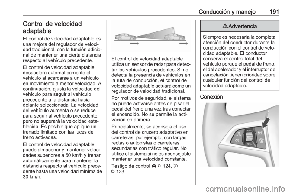 OPEL ZAFIRA C 2017 Manual de Instrucciones (in Spanish) Conducción y manejo191Control de velocidad
adaptable
El control de velocidad adaptable es
una mejora del regulador de veloci‐ dad tradicional, con la función adicio‐ nal de mantener una cierta d OPEL ZAFIRA C 2017 Manual de Instrucciones (in Spanish) Conducción y manejo191Control de velocidad
adaptable
El control de velocidad adaptable es
una mejora del regulador de veloci‐ dad tradicional, con la función adicio‐ nal de mantener una cierta d