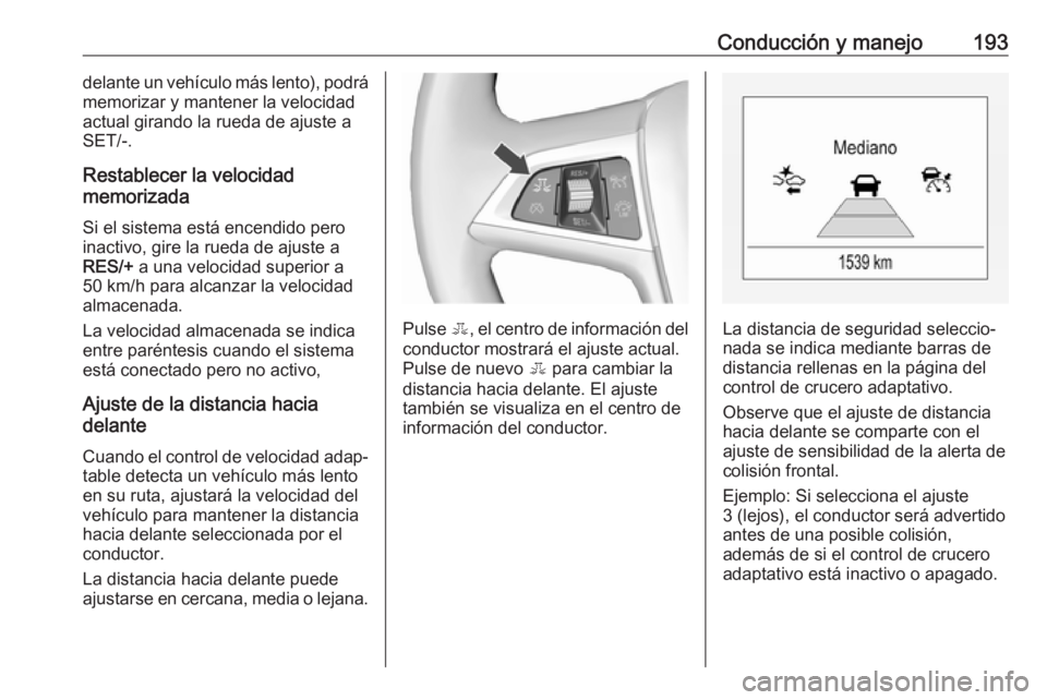 OPEL ZAFIRA C 2017 Manual de Instrucciones (in Spanish) Conducción y manejo193delante un vehículo más lento), podrámemorizar y mantener la velocidad
actual girando la rueda de ajuste a
SET/-.
Restablecer la velocidad
memorizada
Si el sistema está ence OPEL ZAFIRA C 2017 Manual de Instrucciones (in Spanish) Conducción y manejo193delante un vehículo más lento), podrámemorizar y mantener la velocidad
actual girando la rueda de ajuste a
SET/-.
Restablecer la velocidad
memorizada
Si el sistema está ence