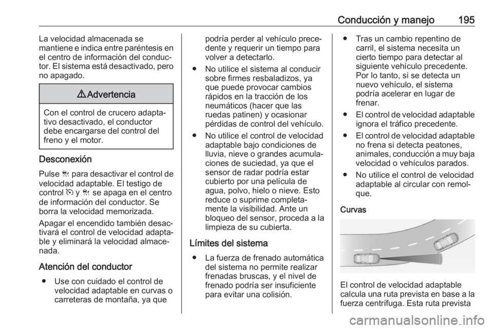 OPEL ZAFIRA C 2017 Manual de Instrucciones (in Spanish) Conducción y manejo195La velocidad almacenada se
mantiene e indica entre paréntesis en
el centro de información del conduc‐
tor. El sistema está desactivado, pero no apagado.9 Advertencia
Con el OPEL ZAFIRA C 2017 Manual de Instrucciones (in Spanish) Conducción y manejo195La velocidad almacenada se
mantiene e indica entre paréntesis en
el centro de información del conduc‐
tor. El sistema está desactivado, pero no apagado.9 Advertencia
Con el