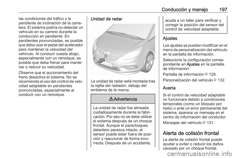 OPEL ZAFIRA C 2017 Manual de Instrucciones (in Spanish) Conducción y manejo197las condiciones del tráfico y la
pendiente de inclinación de la carre‐
tera. El sistema podría no detectar un
vehículo en su camino durante la
conducción en pendiente. En OPEL ZAFIRA C 2017 Manual de Instrucciones (in Spanish) Conducción y manejo197las condiciones del tráfico y la
pendiente de inclinación de la carre‐
tera. El sistema podría no detectar un
vehículo en su camino durante la
conducción en pendiente. En