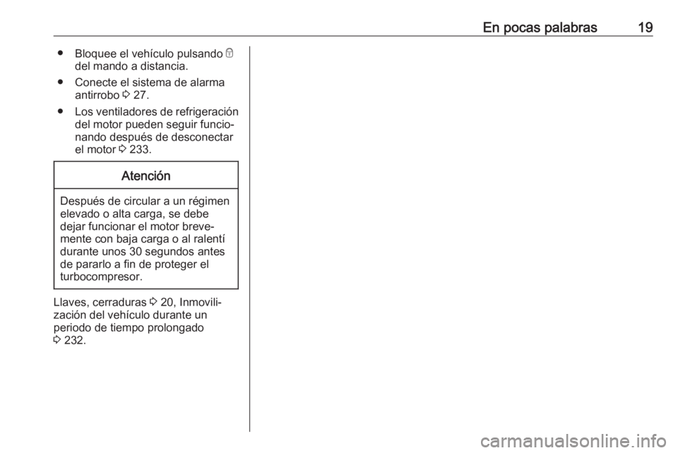 OPEL ZAFIRA C 2017  Manual de Instrucciones (in Spanish) En pocas palabras19●Bloquee el vehículo pulsando  e
del mando a distancia.
● Conecte el sistema de alarma antirrobo  3 27.
● Los ventiladores de refrigeración
del motor pueden seguir funcio‐