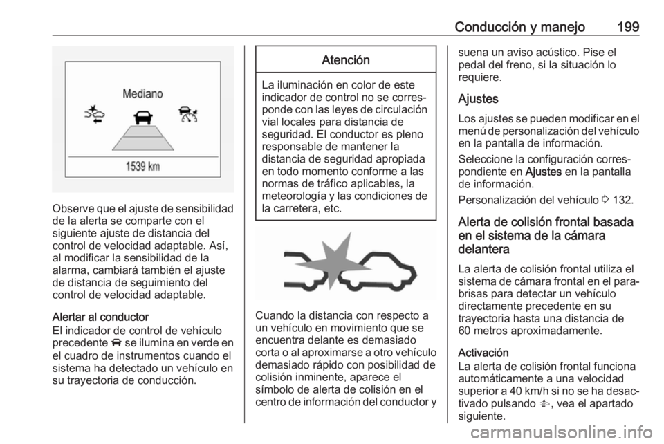 OPEL ZAFIRA C 2017 Manual de Instrucciones (in Spanish) Conducción y manejo199
Observe que el ajuste de sensibilidadde la alerta se comparte con el
siguiente ajuste de distancia del
control de velocidad adaptable. Así,
al modificar la sensibilidad de la
OPEL ZAFIRA C 2017 Manual de Instrucciones (in Spanish) Conducción y manejo199
Observe que el ajuste de sensibilidadde la alerta se comparte con el
siguiente ajuste de distancia del
control de velocidad adaptable. Así,
al modificar la sensibilidad de la