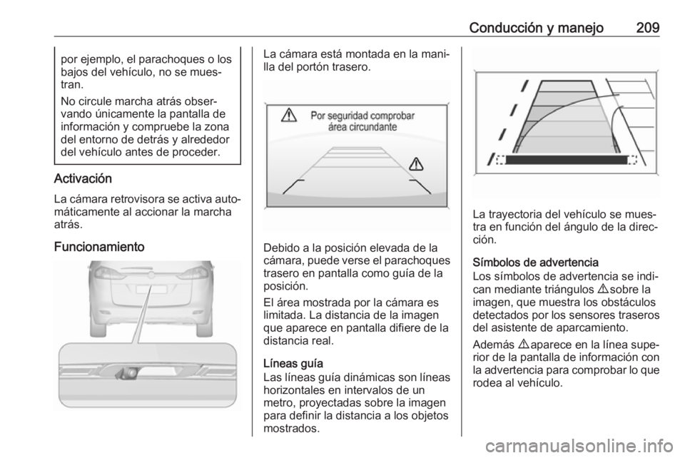 OPEL ZAFIRA C 2017 Manual de Instrucciones (in Spanish) Conducción y manejo209por ejemplo, el parachoques o los
bajos del vehículo, no se mues‐ tran.
No circule marcha atrás obser‐
vando únicamente la pantalla de
información y compruebe la zona
de OPEL ZAFIRA C 2017 Manual de Instrucciones (in Spanish) Conducción y manejo209por ejemplo, el parachoques o los
bajos del vehículo, no se mues‐ tran.
No circule marcha atrás obser‐
vando únicamente la pantalla de
información y compruebe la zona
de