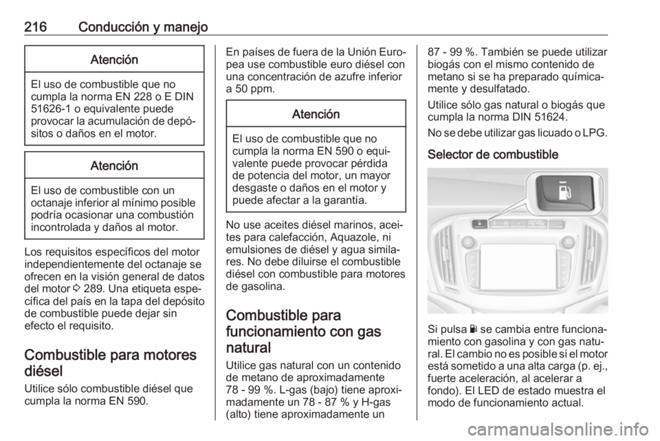 OPEL ZAFIRA C 2017 Manual de Instrucciones (in Spanish) 216Conducción y manejoAtención
El uso de combustible que no
cumpla la norma EN 228 o E DIN
51626-1 o equivalente puede
provocar la acumulación de depó‐ sitos o daños en el motor.
Atención
El u OPEL ZAFIRA C 2017 Manual de Instrucciones (in Spanish) 216Conducción y manejoAtención
El uso de combustible que no
cumpla la norma EN 228 o E DIN
51626-1 o equivalente puede
provocar la acumulación de depó‐ sitos o daños en el motor.
Atención
El u