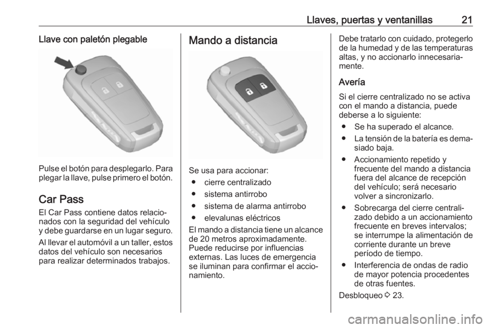 OPEL ZAFIRA C 2017 Manual de Instrucciones (in Spanish) Llaves, puertas y ventanillas21Llave con paletón plegable
Pulse el botón para desplegarlo. Para
plegar la llave, pulse primero el botón.
Car Pass El Car Pass contiene datos relacio‐
nados con la OPEL ZAFIRA C 2017 Manual de Instrucciones (in Spanish) Llaves, puertas y ventanillas21Llave con paletón plegable
Pulse el botón para desplegarlo. Para
plegar la llave, pulse primero el botón.
Car Pass El Car Pass contiene datos relacio‐
nados con la