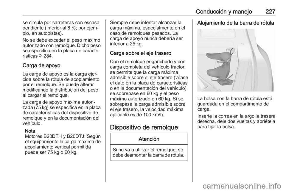 OPEL ZAFIRA C 2017 Manual de Instrucciones (in Spanish) Conducción y manejo227se circula por carreteras con escasa
pendiente (inferior al 8 %; por ejem‐
plo, en autopistas).
No se debe exceder el peso máximo
autorizado con remolque. Dicho peso
se espec OPEL ZAFIRA C 2017 Manual de Instrucciones (in Spanish) Conducción y manejo227se circula por carreteras con escasa
pendiente (inferior al 8 %; por ejem‐
plo, en autopistas).
No se debe exceder el peso máximo
autorizado con remolque. Dicho peso
se espec