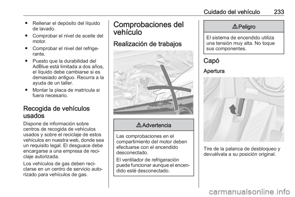 OPEL ZAFIRA C 2017 Manual de Instrucciones (in Spanish) Cuidado del vehículo233● Rellenar el depósito del líquidode lavado.
● Comprobar el nivel de aceite del motor.
● Comprobar el nivel del refrige‐ rante.
● Puesto que la durabilidad del AdBl OPEL ZAFIRA C 2017 Manual de Instrucciones (in Spanish) Cuidado del vehículo233● Rellenar el depósito del líquidode lavado.
● Comprobar el nivel de aceite del motor.
● Comprobar el nivel del refrige‐ rante.
● Puesto que la durabilidad del AdBl
