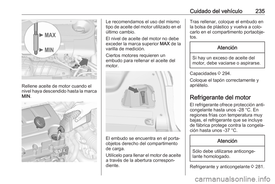 OPEL ZAFIRA C 2017 Manual de Instrucciones (in Spanish) Cuidado del vehículo235
Rellene aceite de motor cuando el
nivel haya descendido hasta la marca MIN .
Le recomendamos el uso del mismo
tipo de aceite del motor utilizado en el
último cambio.
El nivel OPEL ZAFIRA C 2017 Manual de Instrucciones (in Spanish) Cuidado del vehículo235
Rellene aceite de motor cuando el
nivel haya descendido hasta la marca MIN .
Le recomendamos el uso del mismo
tipo de aceite del motor utilizado en el
último cambio.
El nivel