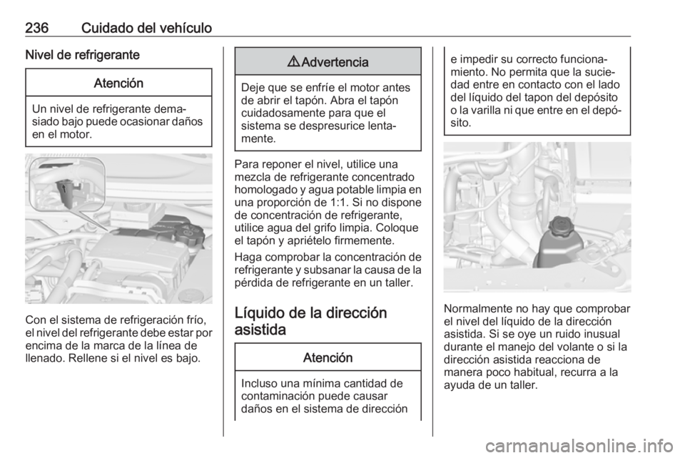 OPEL ZAFIRA C 2017 Manual de Instrucciones (in Spanish) 236Cuidado del vehículoNivel de refrigeranteAtención
Un nivel de refrigerante dema‐
siado bajo puede ocasionar daños en el motor.
Con el sistema de refrigeración frío,
el nivel del refrigerante OPEL ZAFIRA C 2017 Manual de Instrucciones (in Spanish) 236Cuidado del vehículoNivel de refrigeranteAtención
Un nivel de refrigerante dema‐
siado bajo puede ocasionar daños en el motor.
Con el sistema de refrigeración frío,
el nivel del refrigerante