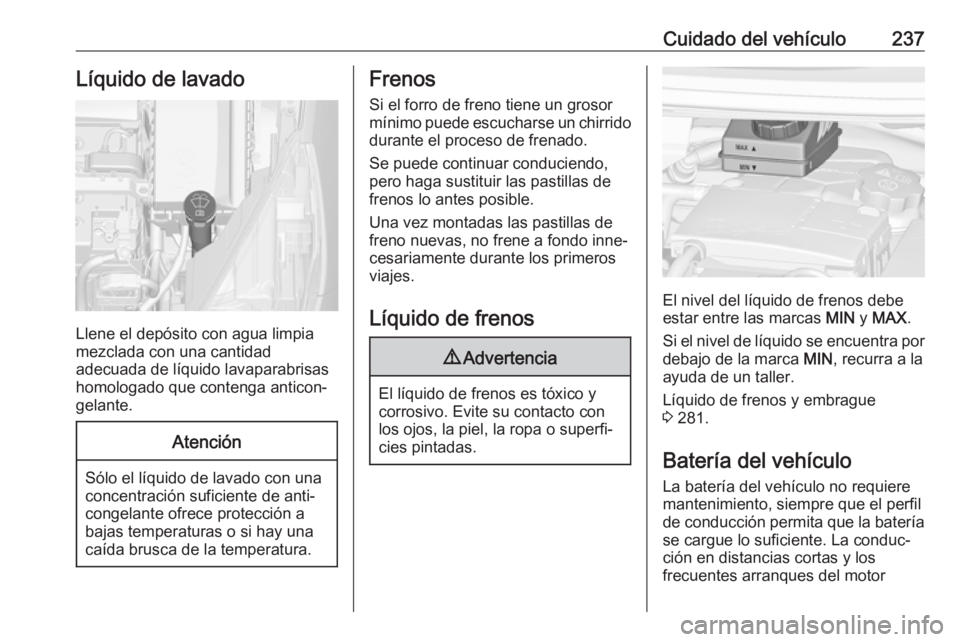 OPEL ZAFIRA C 2017 Manual de Instrucciones (in Spanish) Cuidado del vehículo237Líquido de lavado
Llene el depósito con agua limpia
mezclada con una cantidad
adecuada de líquido lavaparabrisas
homologado que contenga anticon‐
gelante.
Atención
Sólo OPEL ZAFIRA C 2017 Manual de Instrucciones (in Spanish) Cuidado del vehículo237Líquido de lavado
Llene el depósito con agua limpia
mezclada con una cantidad
adecuada de líquido lavaparabrisas
homologado que contenga anticon‐
gelante.
Atención
Sólo