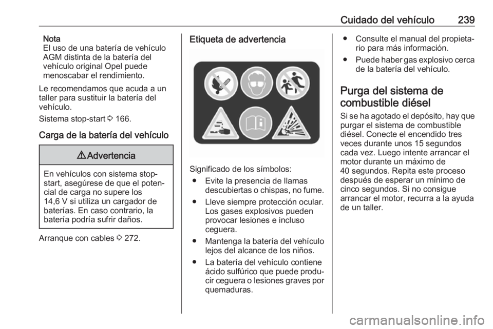 OPEL ZAFIRA C 2017 Manual de Instrucciones (in Spanish) Cuidado del vehículo239Nota
El uso de una batería de vehículo
AGM distinta de la batería del
vehículo original Opel puede
menoscabar el rendimiento.
Le recomendamos que acuda a un
taller para sus OPEL ZAFIRA C 2017 Manual de Instrucciones (in Spanish) Cuidado del vehículo239Nota
El uso de una batería de vehículo
AGM distinta de la batería del
vehículo original Opel puede
menoscabar el rendimiento.
Le recomendamos que acuda a un
taller para sus
