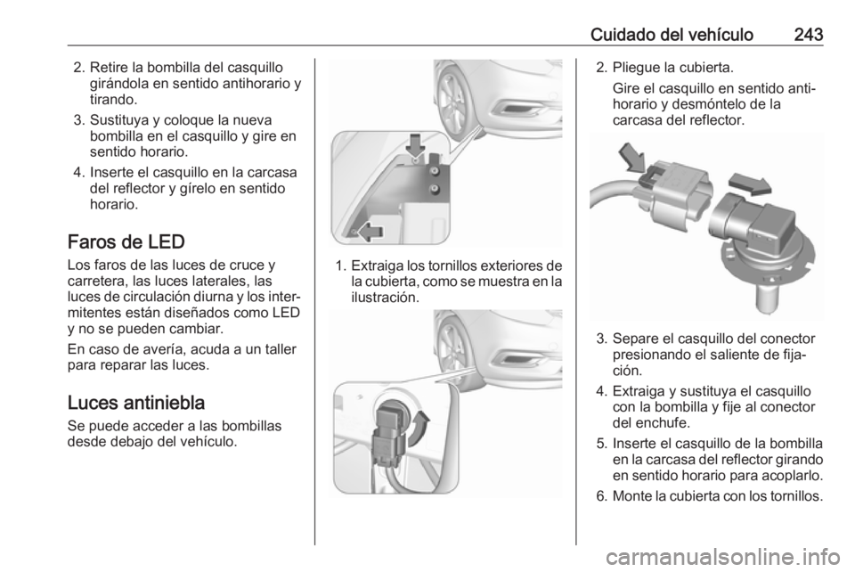 OPEL ZAFIRA C 2017 Manual de Instrucciones (in Spanish) Cuidado del vehículo2432. Retire la bombilla del casquillogirándola en sentido antihorario y
tirando.
3. Sustituya y coloque la nueva bombilla en el casquillo y gire en
sentido horario.
4. Inserte e OPEL ZAFIRA C 2017 Manual de Instrucciones (in Spanish) Cuidado del vehículo2432. Retire la bombilla del casquillogirándola en sentido antihorario y
tirando.
3. Sustituya y coloque la nueva bombilla en el casquillo y gire en
sentido horario.
4. Inserte e