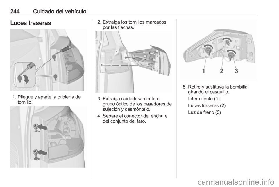 OPEL ZAFIRA C 2017 Manual de Instrucciones (in Spanish) 244Cuidado del vehículoLuces traseras
1. Pliegue y aparte la cubierta deltornillo.
2. Extraiga los tornillos marcados por las flechas.
3. Extraiga cuidadosamente elgrupo óptico de los pasadores de
s OPEL ZAFIRA C 2017 Manual de Instrucciones (in Spanish) 244Cuidado del vehículoLuces traseras
1. Pliegue y aparte la cubierta deltornillo.
2. Extraiga los tornillos marcados por las flechas.
3. Extraiga cuidadosamente elgrupo óptico de los pasadores de
s