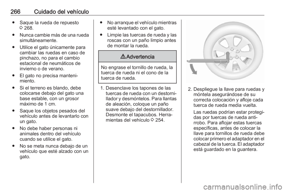 OPEL ZAFIRA C 2017 Manual de Instrucciones (in Spanish) 266Cuidado del vehículo● Saque la rueda de repuesto3 268.
● Nunca cambie más de una rueda
simultáneamente.
● Utilice el gato únicamente para cambiar las ruedas en caso de
pinchazo, no para e OPEL ZAFIRA C 2017 Manual de Instrucciones (in Spanish) 266Cuidado del vehículo● Saque la rueda de repuesto3 268.
● Nunca cambie más de una rueda
simultáneamente.
● Utilice el gato únicamente para cambiar las ruedas en caso de
pinchazo, no para e