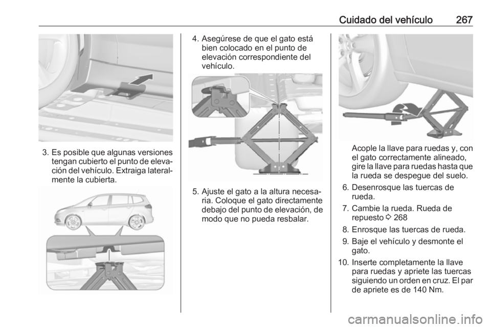 OPEL ZAFIRA C 2017 Manual de Instrucciones (in Spanish) Cuidado del vehículo267
3.Es posible que algunas versiones
tengan cubierto el punto de eleva‐ ción del vehículo. Extraiga lateral‐ mente la cubierta.
4. Asegúrese de que el gato está bien col OPEL ZAFIRA C 2017 Manual de Instrucciones (in Spanish) Cuidado del vehículo267
3.Es posible que algunas versiones
tengan cubierto el punto de eleva‐ ción del vehículo. Extraiga lateral‐ mente la cubierta.
4. Asegúrese de que el gato está bien col