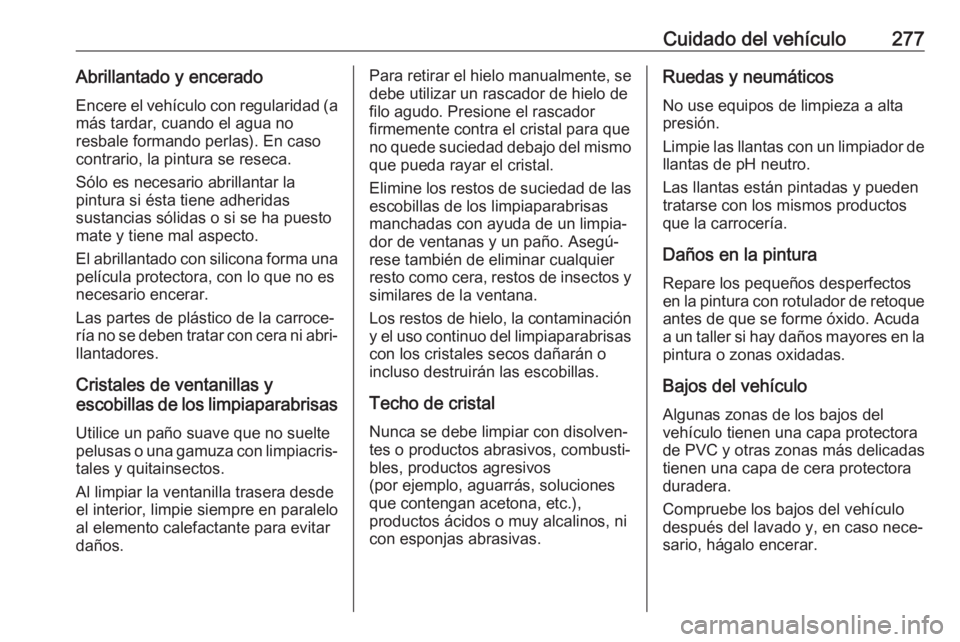 OPEL ZAFIRA C 2017 Manual de Instrucciones (in Spanish) Cuidado del vehículo277Abrillantado y enceradoEncere el vehículo con regularidad (a más tardar, cuando el agua no
resbale formando perlas). En caso
contrario, la pintura se reseca.
Sólo es necesar OPEL ZAFIRA C 2017 Manual de Instrucciones (in Spanish) Cuidado del vehículo277Abrillantado y enceradoEncere el vehículo con regularidad (a más tardar, cuando el agua no
resbale formando perlas). En caso
contrario, la pintura se reseca.
Sólo es necesar