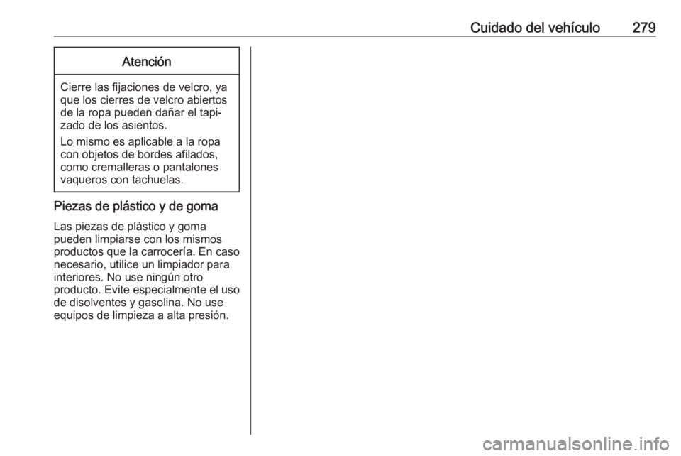 OPEL ZAFIRA C 2017 Manual de Instrucciones (in Spanish) Cuidado del vehículo279Atención
Cierre las fijaciones de velcro, ya
que los cierres de velcro abiertos de la ropa pueden dañar el tapi‐
zado de los asientos.
Lo mismo es aplicable a la ropa
con o OPEL ZAFIRA C 2017 Manual de Instrucciones (in Spanish) Cuidado del vehículo279Atención
Cierre las fijaciones de velcro, ya
que los cierres de velcro abiertos de la ropa pueden dañar el tapi‐
zado de los asientos.
Lo mismo es aplicable a la ropa
con o
