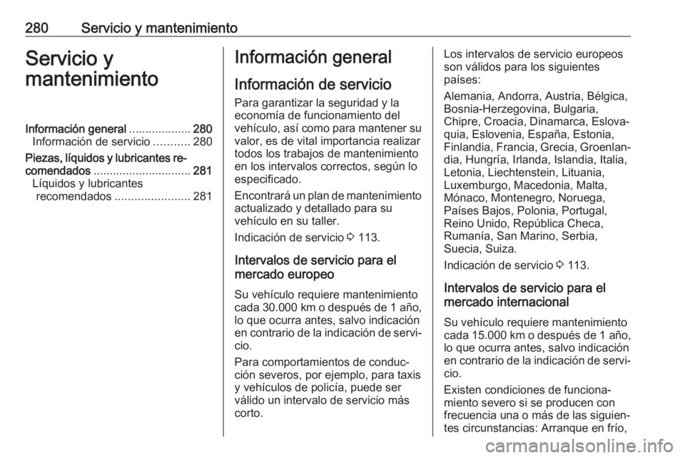 OPEL ZAFIRA C 2017 Manual de Instrucciones (in Spanish) 280Servicio y mantenimientoServicio y
mantenimientoInformación general ...................280
Información de servicio ...........280
Piezas, líquidos y lubricantes re‐
comendados ................ OPEL ZAFIRA C 2017 Manual de Instrucciones (in Spanish) 280Servicio y mantenimientoServicio y
mantenimientoInformación general ...................280
Información de servicio ...........280
Piezas, líquidos y lubricantes re‐
comendados ................