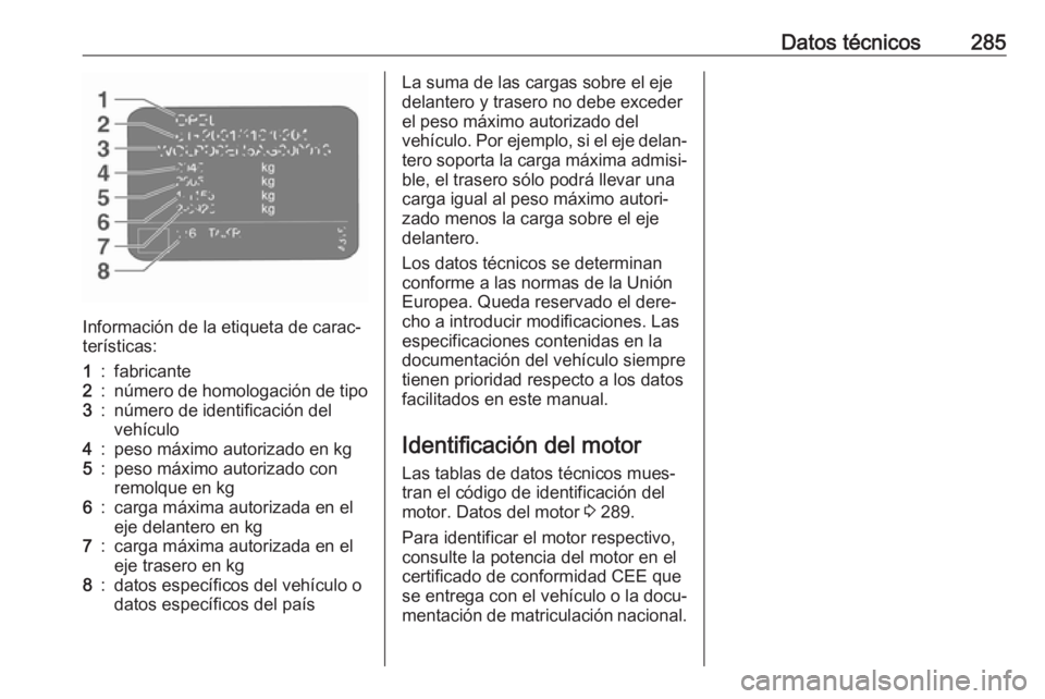 OPEL ZAFIRA C 2017 Manual de Instrucciones (in Spanish) Datos técnicos285
Información de la etiqueta de carac‐
terísticas:
1:fabricante2:número de homologación de tipo3:número de identificación del
vehículo4:peso máximo autorizado en kg5:peso m OPEL ZAFIRA C 2017 Manual de Instrucciones (in Spanish) Datos técnicos285
Información de la etiqueta de carac‐
terísticas:
1:fabricante2:número de homologación de tipo3:número de identificación del
vehículo4:peso máximo autorizado en kg5:peso m