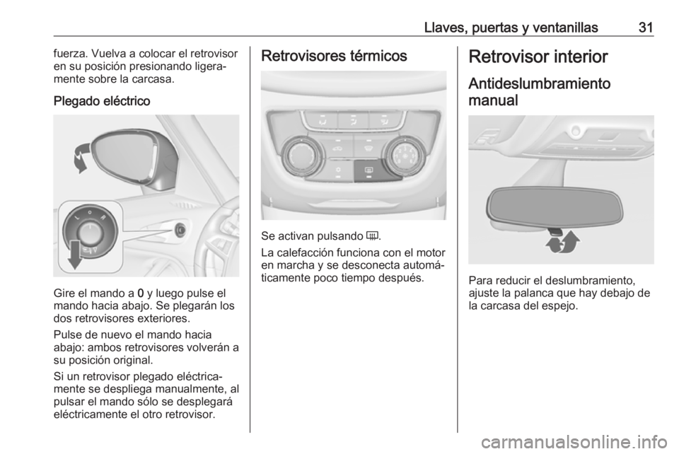 OPEL ZAFIRA C 2017  Manual de Instrucciones (in Spanish) Llaves, puertas y ventanillas31fuerza. Vuelva a colocar el retrovisor
en su posición presionando ligera‐ mente sobre la carcasa.
Plegado eléctrico
Gire el mando a  0 y luego pulse el
mando hacia a